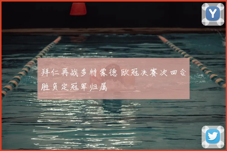 拜仁再战多特蒙德 欧冠决赛次回合胜负定冠军归属