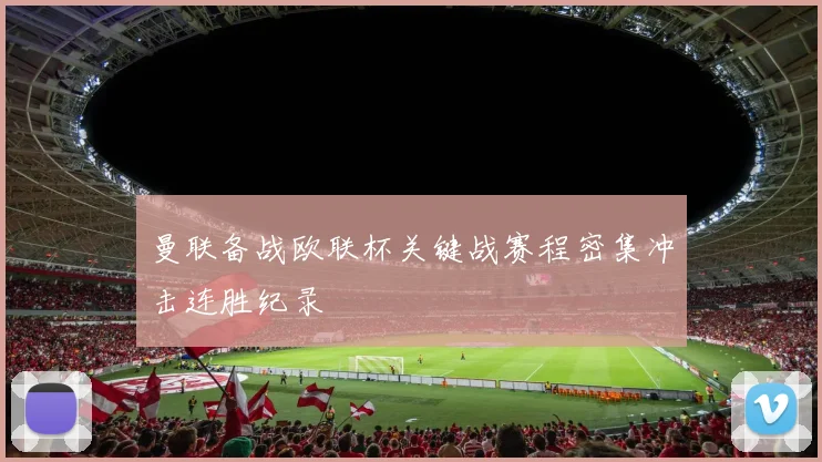 曼联备战欧联杯关键战赛程密集冲击连胜纪录