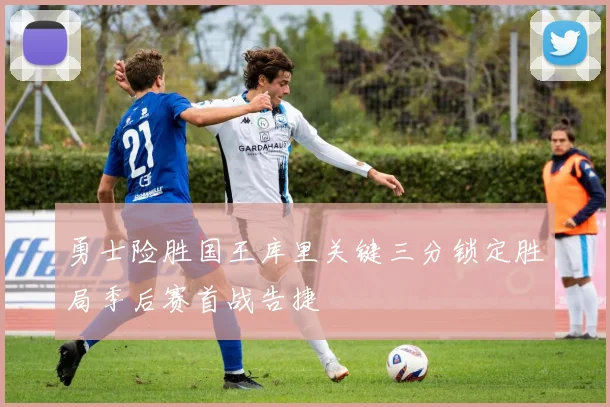 勇士险胜国王库里关键三分锁定胜局季后赛首战告捷