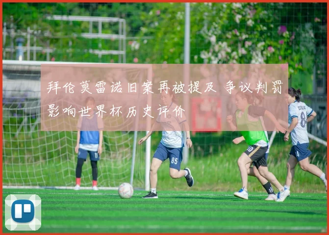 拜伦莫雷诺旧案再被提及 争议判罚影响世界杯历史评价