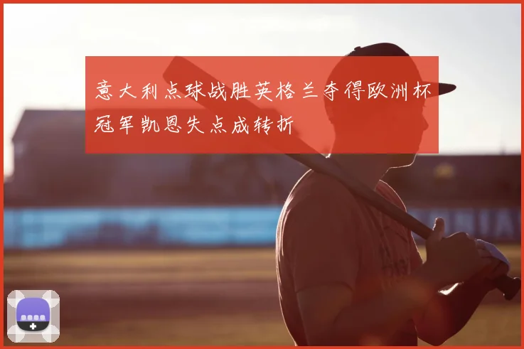意大利点球战胜英格兰夺得欧洲杯冠军凯恩失点成转折