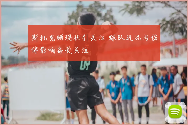 斯托克顿现状引关注 球队近况与伤停影响备受关注