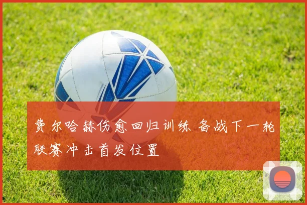 费尔哈赫伤愈回归训练 备战下一轮联赛冲击首发位置