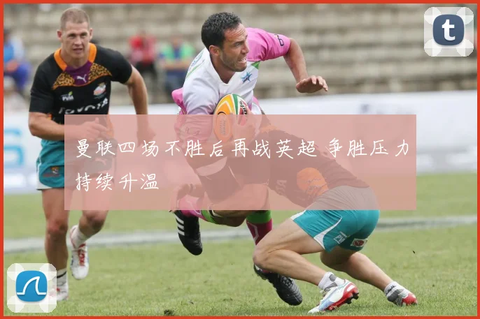 曼联四场不胜后再战英超 争胜压力持续升温