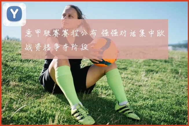 意甲联赛赛程公布 强强对话集中欧战资格争夺阶段