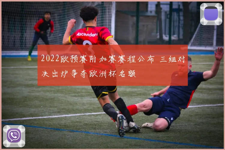 2022欧预赛附加赛赛程公布 三组对决出炉争夺欧洲杯名额