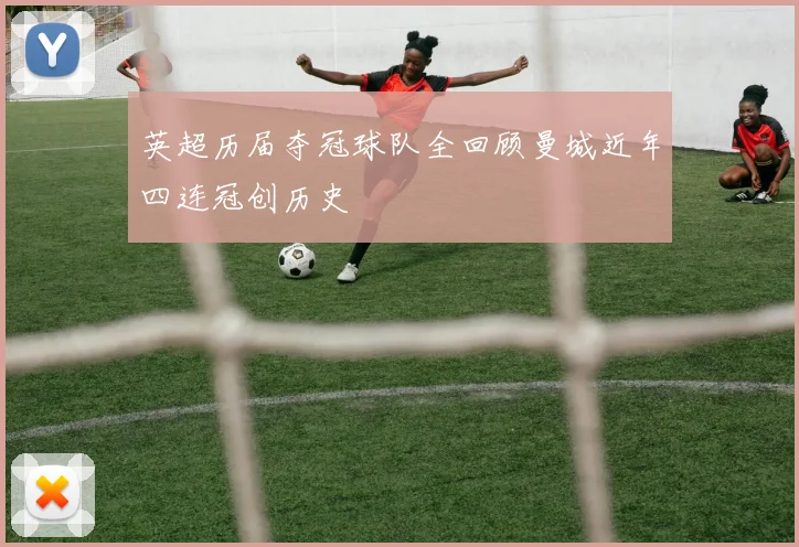 英超历届夺冠球队全回顾曼城近年四连冠创历史