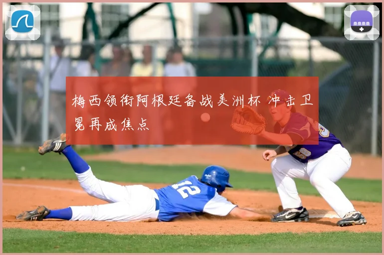 梅西领衔阿根廷备战美洲杯 冲击卫冕再成焦点
