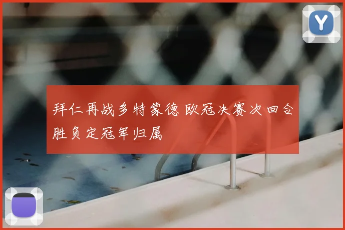 拜仁再战多特蒙德 欧冠决赛次回合胜负定冠军归属