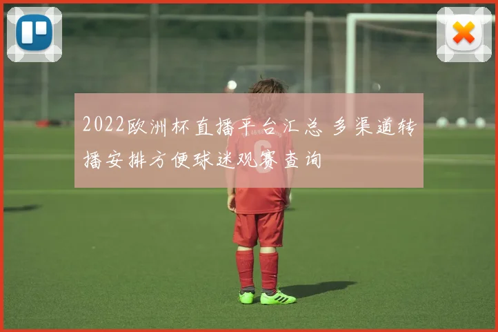 2022欧洲杯直播平台汇总 多渠道转播安排方便球迷观赛查询