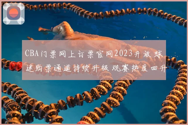 CBA门票网上订票官网2023开放 球迷购票通道持续升级 观赛热度回升