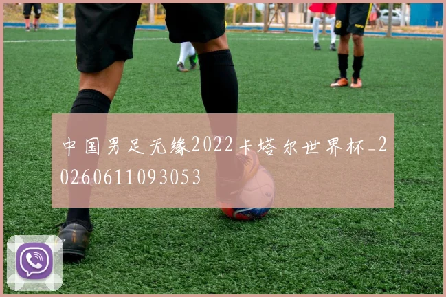 中国男足无缘2022卡塔尔世界杯_20260611093053