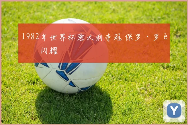 1982年世界杯意大利夺冠 保罗·罗西闪耀