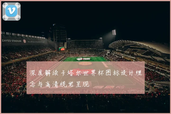 深度解读卡塔尔世界杯图标设计理念与高清视觉呈现