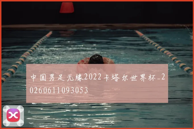 中国男足无缘2022卡塔尔世界杯_20260611093053