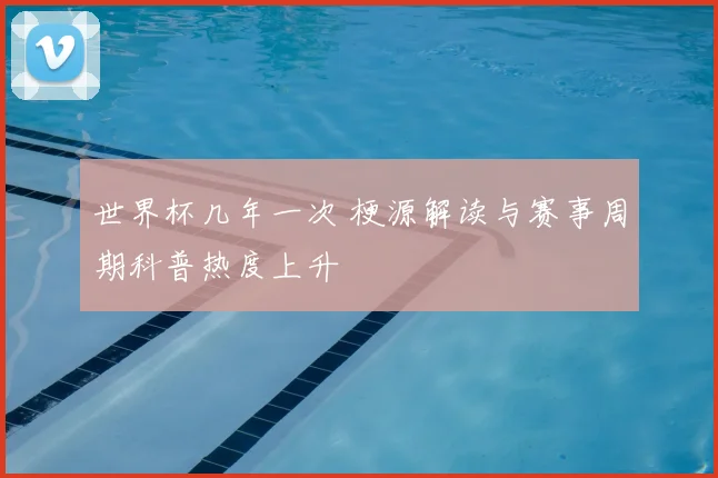 世界杯几年一次 梗源解读与赛事周期科普热度上升