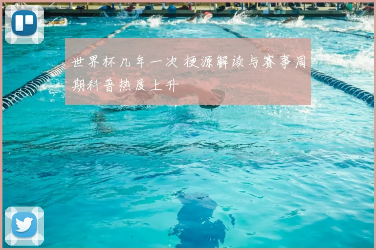 世界杯几年一次 梗源解读与赛事周期科普热度上升