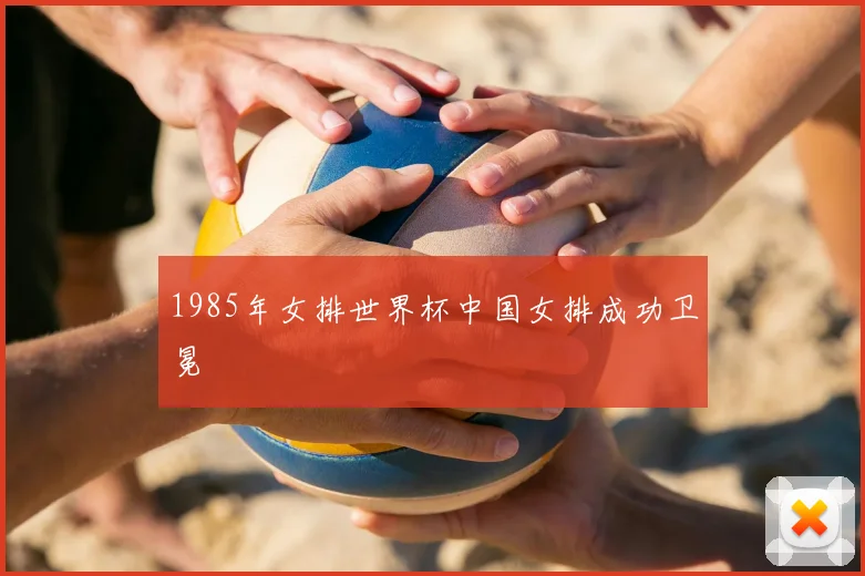 1985年女排世界杯中国女排成功卫冕